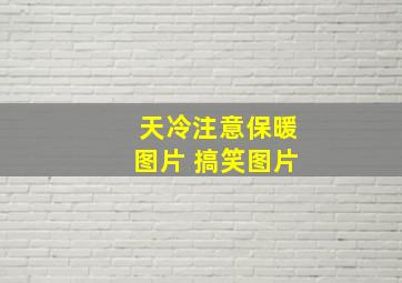 天冷注意保暖图片 搞笑图片